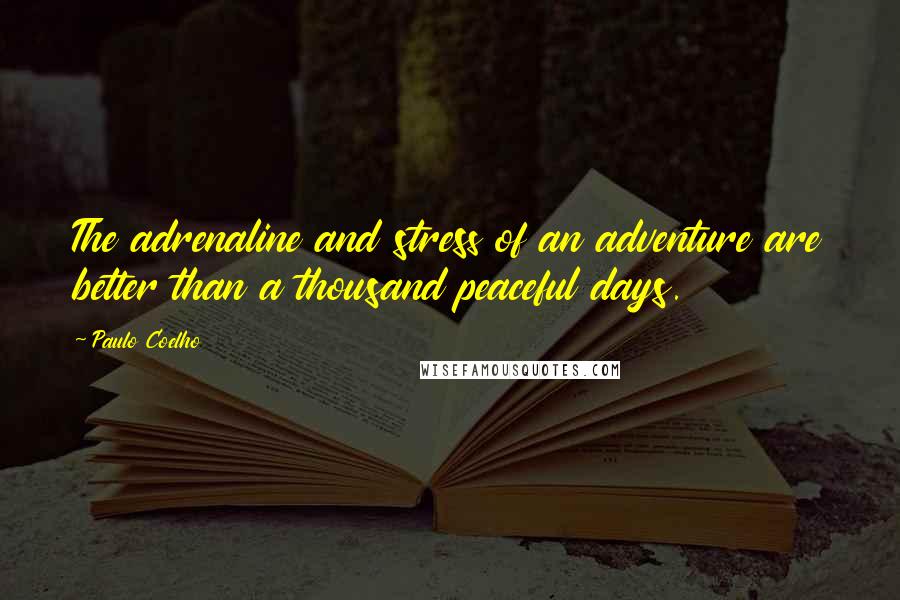 Paulo Coelho Quotes: The adrenaline and stress of an adventure are better than a thousand peaceful days.