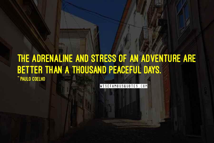 Paulo Coelho Quotes: The adrenaline and stress of an adventure are better than a thousand peaceful days.