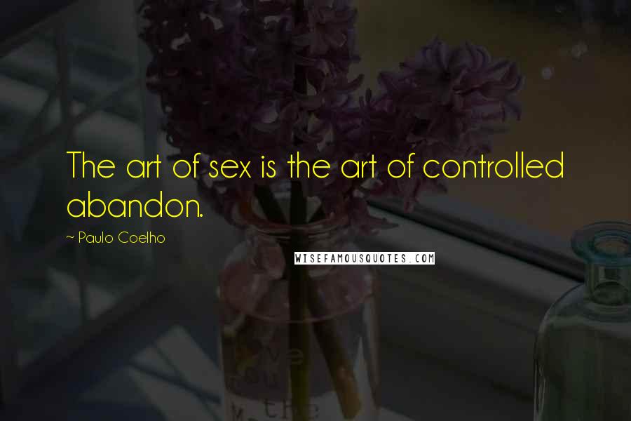 Paulo Coelho Quotes: The art of sex is the art of controlled abandon.
