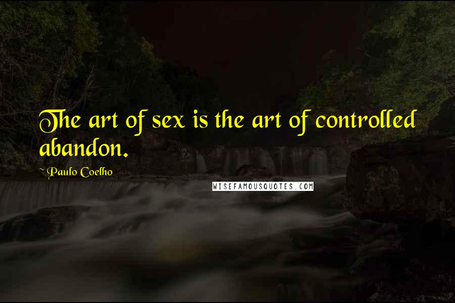 Paulo Coelho Quotes: The art of sex is the art of controlled abandon.