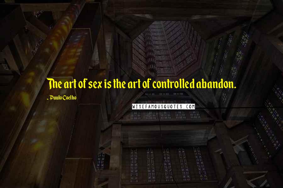 Paulo Coelho Quotes: The art of sex is the art of controlled abandon.