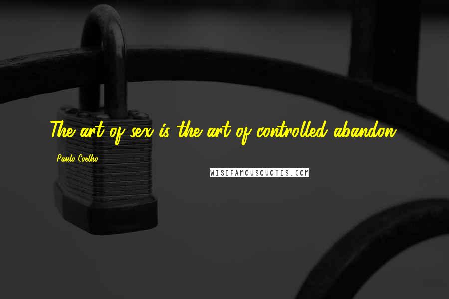 Paulo Coelho Quotes: The art of sex is the art of controlled abandon.