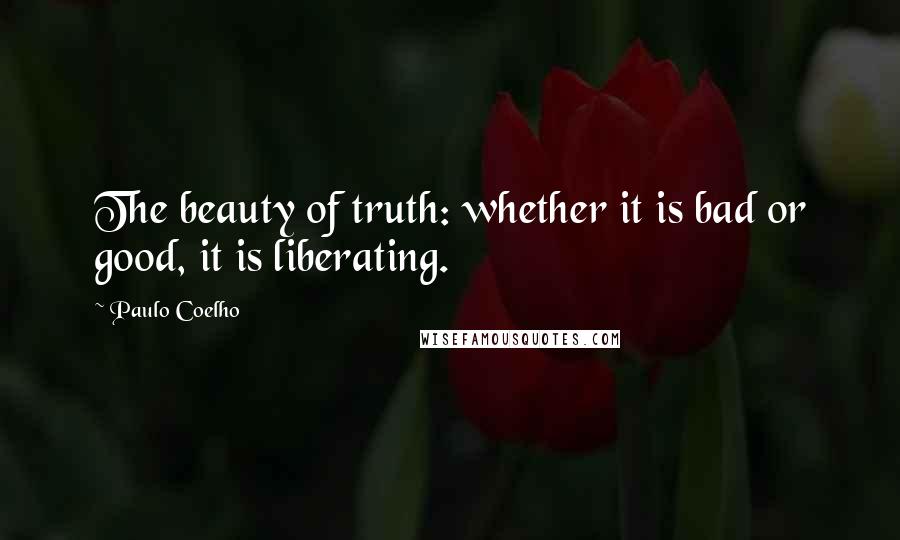 Paulo Coelho Quotes: The beauty of truth: whether it is bad or good, it is liberating.