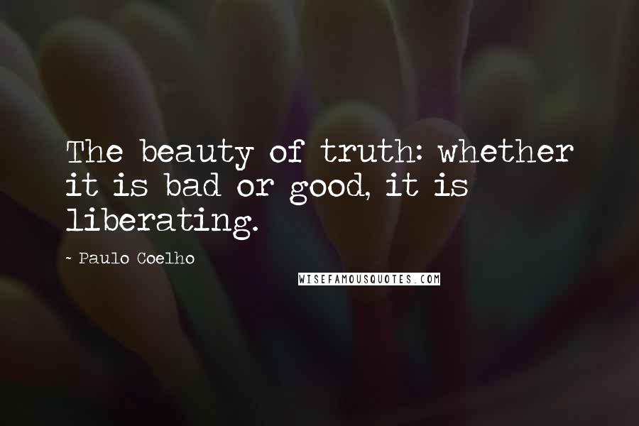 Paulo Coelho Quotes: The beauty of truth: whether it is bad or good, it is liberating.