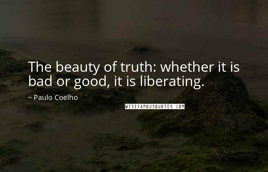 Paulo Coelho Quotes: The beauty of truth: whether it is bad or good, it is liberating.