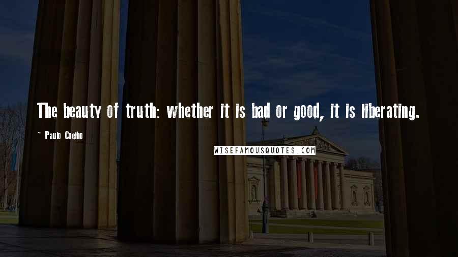 Paulo Coelho Quotes: The beauty of truth: whether it is bad or good, it is liberating.