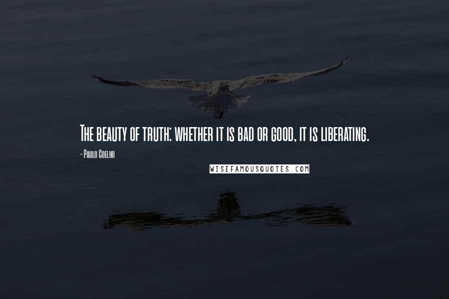 Paulo Coelho Quotes: The beauty of truth: whether it is bad or good, it is liberating.