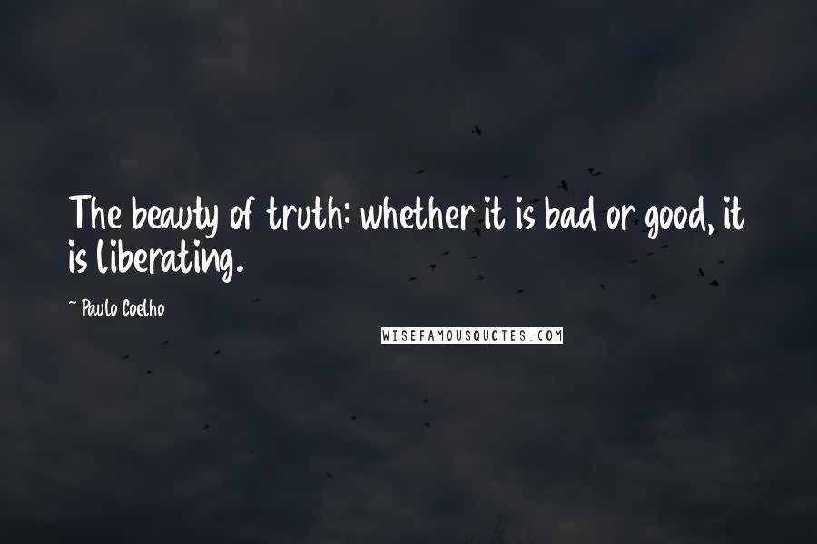 Paulo Coelho Quotes: The beauty of truth: whether it is bad or good, it is liberating.