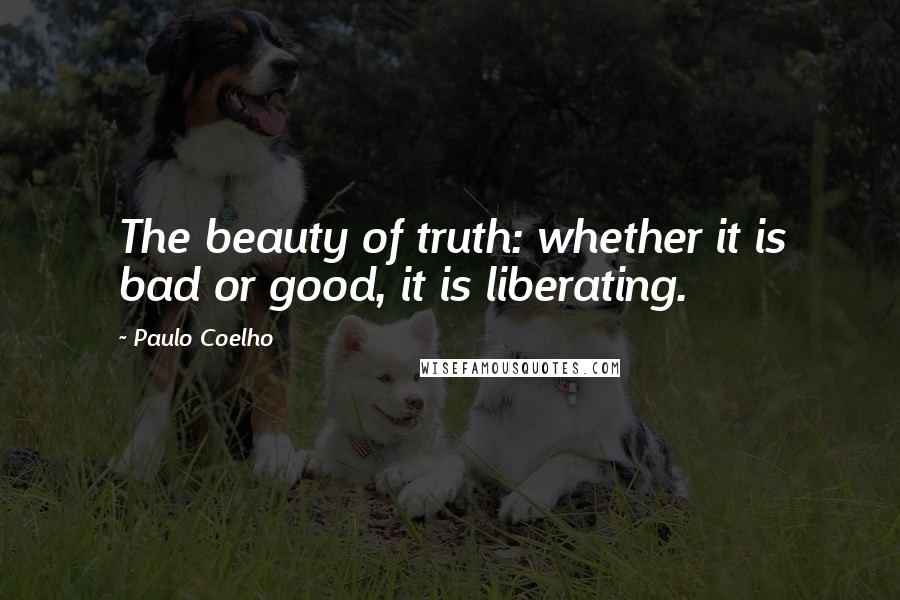 Paulo Coelho Quotes: The beauty of truth: whether it is bad or good, it is liberating.