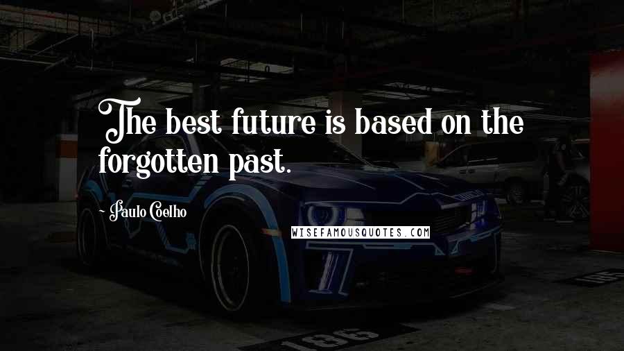Paulo Coelho Quotes: The best future is based on the forgotten past.