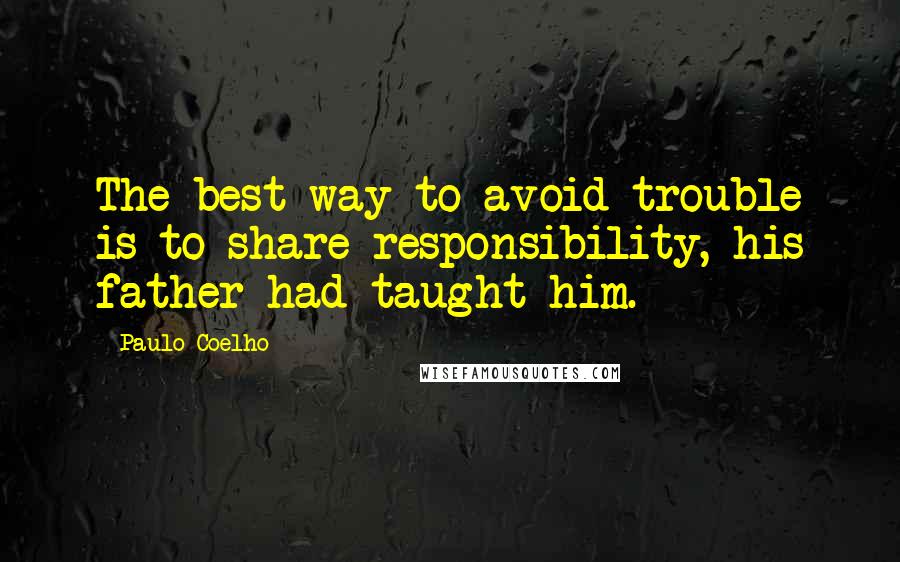 Paulo Coelho Quotes: The best way to avoid trouble is to share responsibility, his father had taught him.