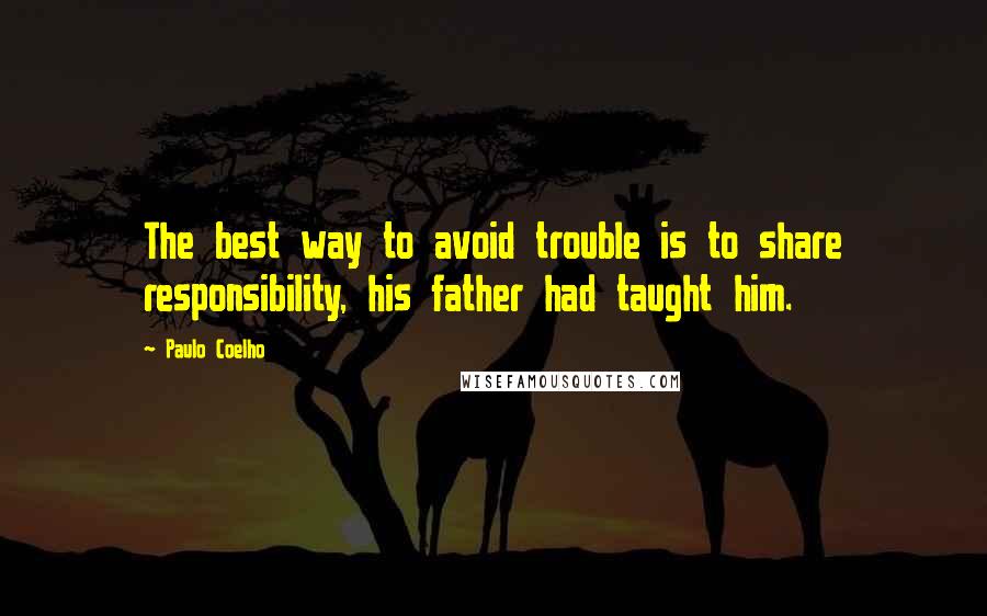 Paulo Coelho Quotes: The best way to avoid trouble is to share responsibility, his father had taught him.