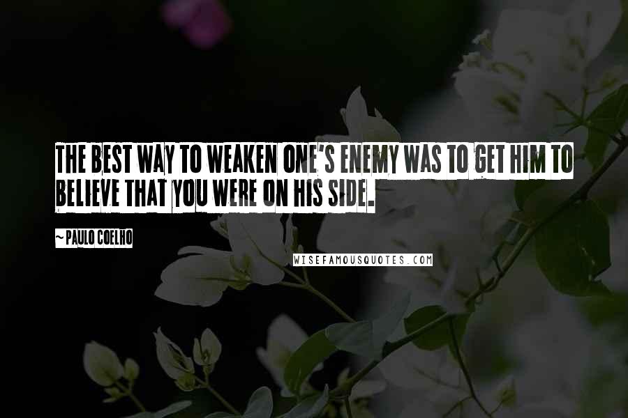 Paulo Coelho Quotes: The best way to weaken one's enemy was to get him to believe that you were on his side.