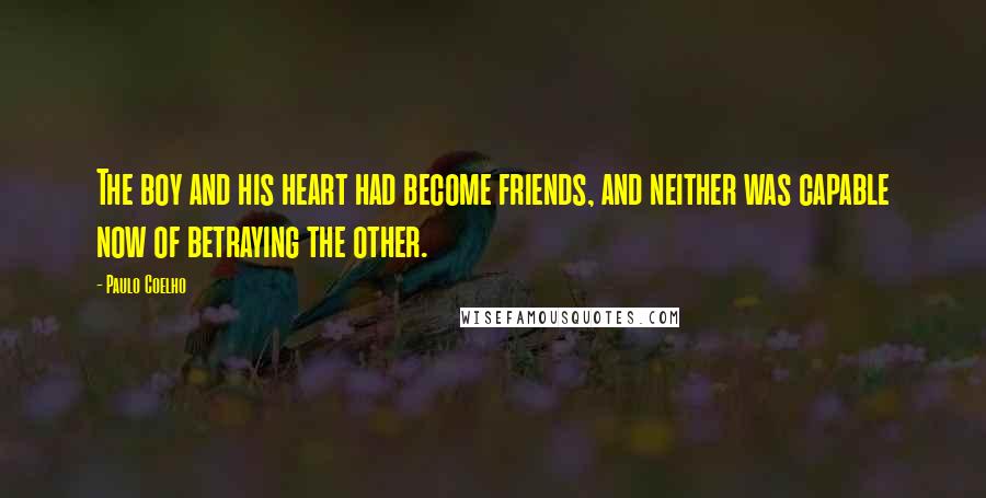 Paulo Coelho Quotes: The boy and his heart had become friends, and neither was capable now of betraying the other.
