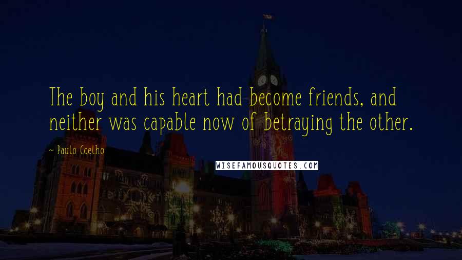 Paulo Coelho Quotes: The boy and his heart had become friends, and neither was capable now of betraying the other.