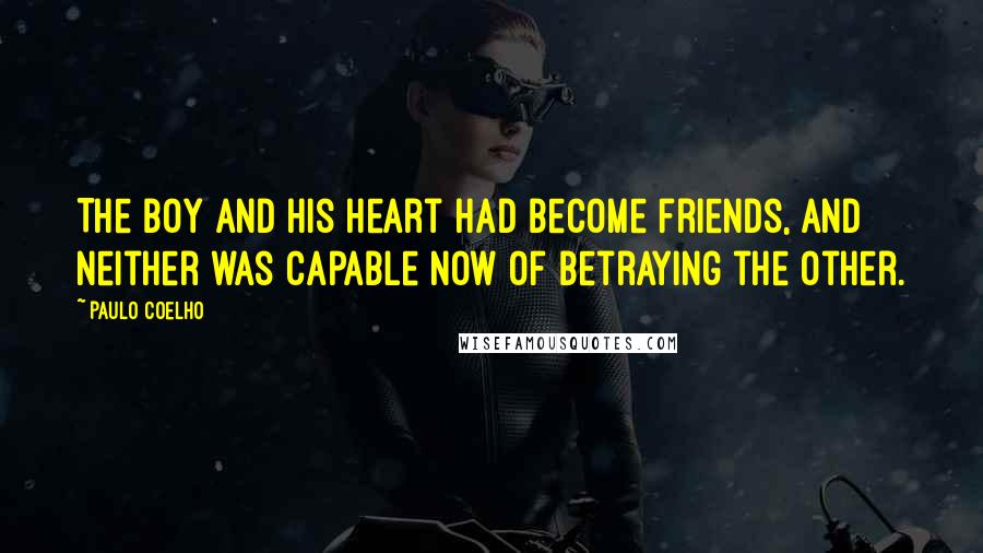 Paulo Coelho Quotes: The boy and his heart had become friends, and neither was capable now of betraying the other.