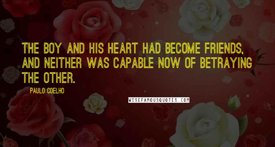 Paulo Coelho Quotes: The boy and his heart had become friends, and neither was capable now of betraying the other.