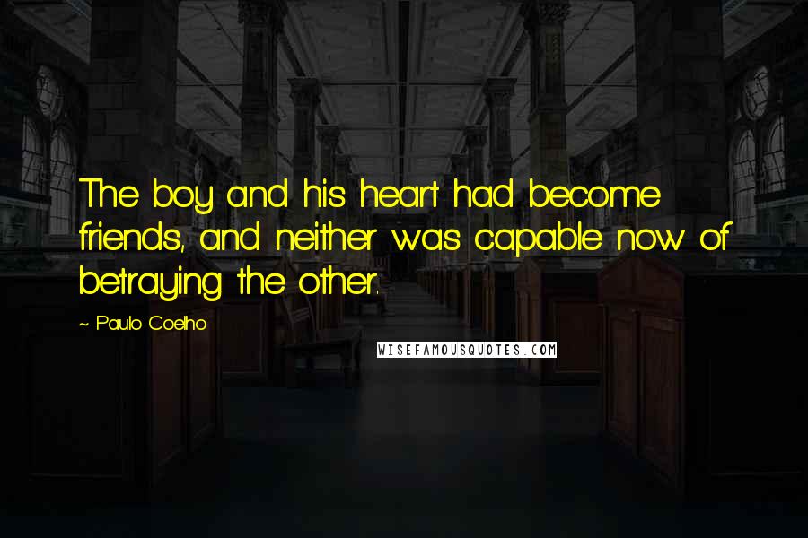 Paulo Coelho Quotes: The boy and his heart had become friends, and neither was capable now of betraying the other.