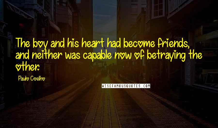 Paulo Coelho Quotes: The boy and his heart had become friends, and neither was capable now of betraying the other.
