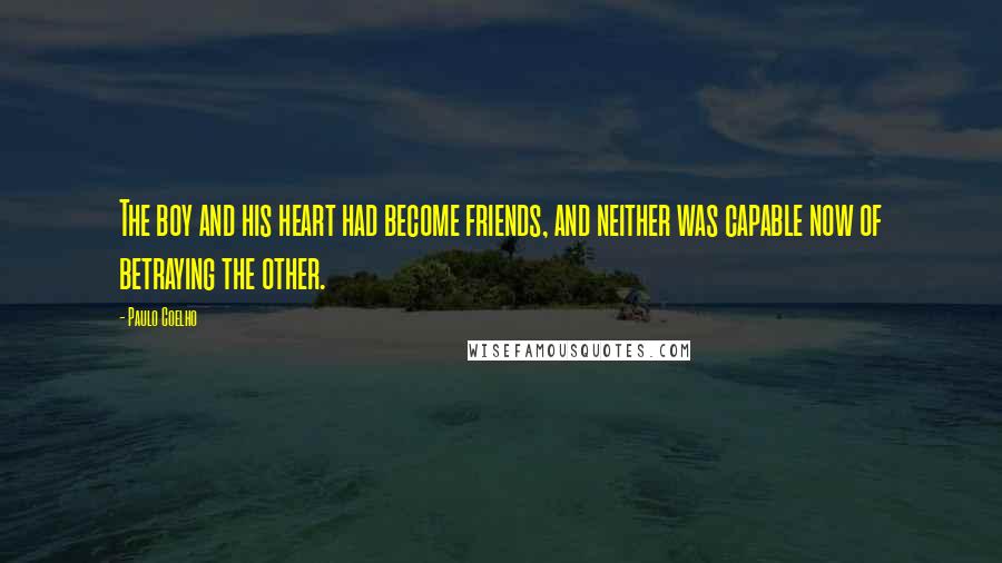 Paulo Coelho Quotes: The boy and his heart had become friends, and neither was capable now of betraying the other.
