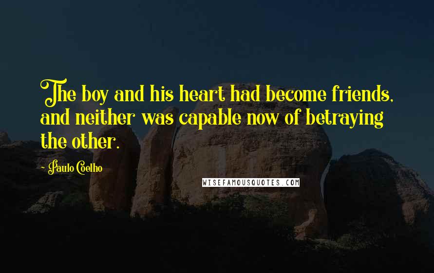 Paulo Coelho Quotes: The boy and his heart had become friends, and neither was capable now of betraying the other.