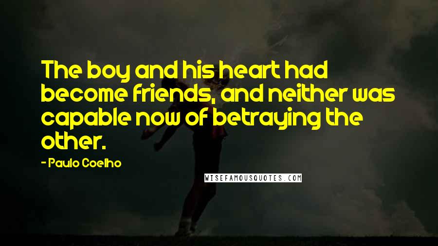 Paulo Coelho Quotes: The boy and his heart had become friends, and neither was capable now of betraying the other.