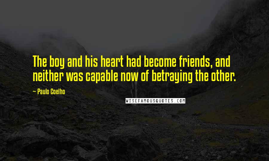 Paulo Coelho Quotes: The boy and his heart had become friends, and neither was capable now of betraying the other.