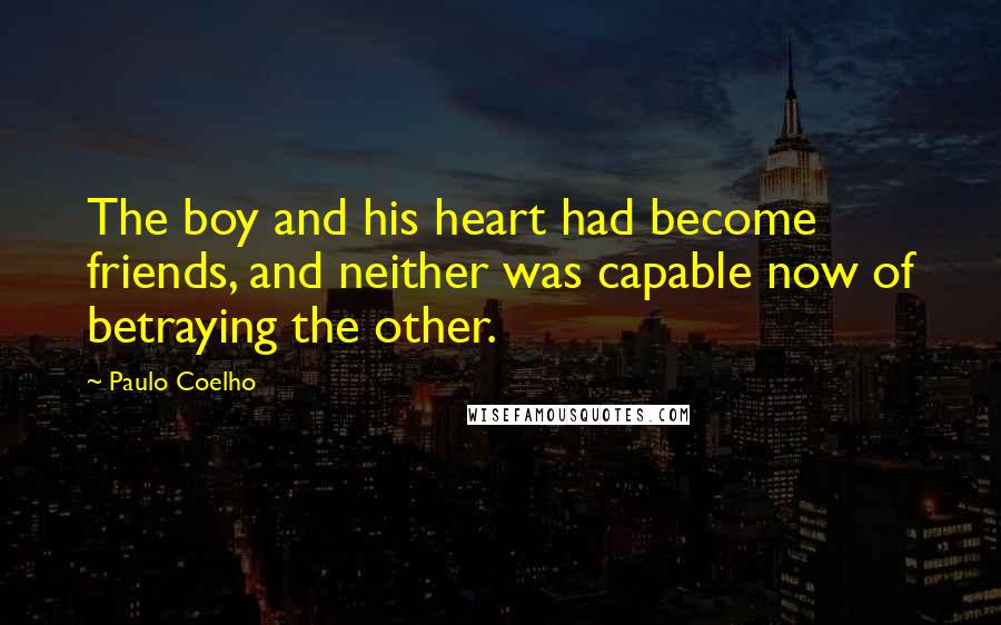 Paulo Coelho Quotes: The boy and his heart had become friends, and neither was capable now of betraying the other.