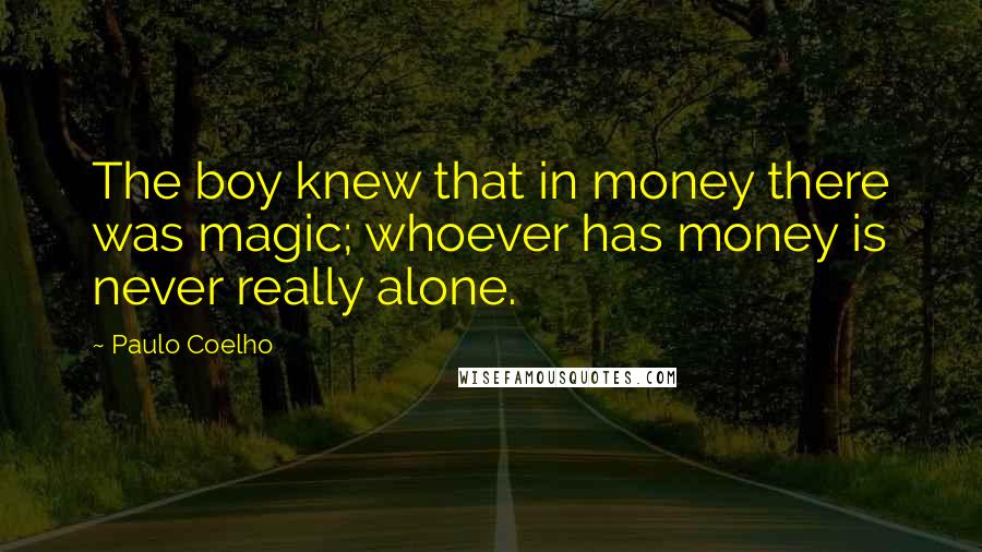 Paulo Coelho Quotes: The boy knew that in money there was magic; whoever has money is never really alone.