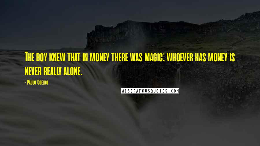 Paulo Coelho Quotes: The boy knew that in money there was magic; whoever has money is never really alone.