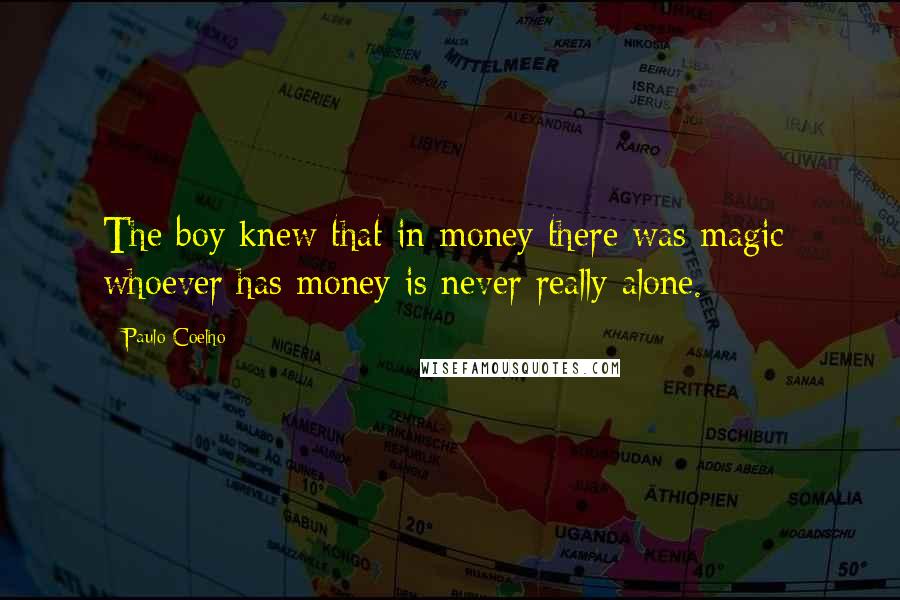 Paulo Coelho Quotes: The boy knew that in money there was magic; whoever has money is never really alone.
