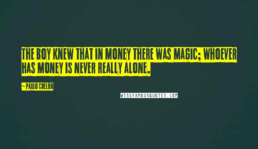 Paulo Coelho Quotes: The boy knew that in money there was magic; whoever has money is never really alone.