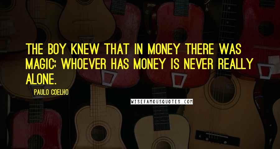 Paulo Coelho Quotes: The boy knew that in money there was magic; whoever has money is never really alone.