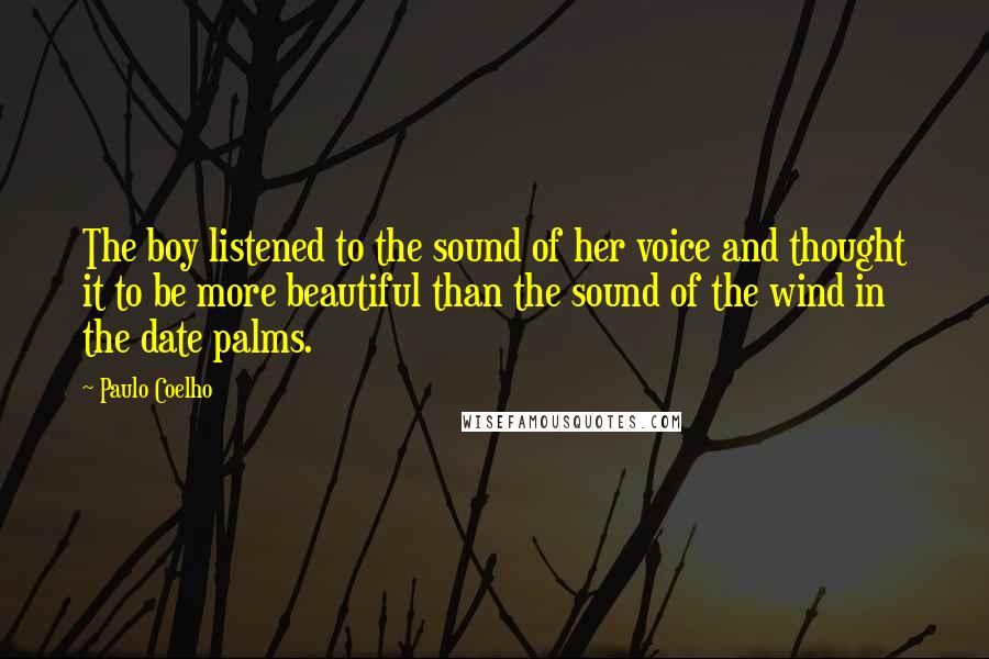 Paulo Coelho Quotes: The boy listened to the sound of her voice and thought it to be more beautiful than the sound of the wind in the date palms.