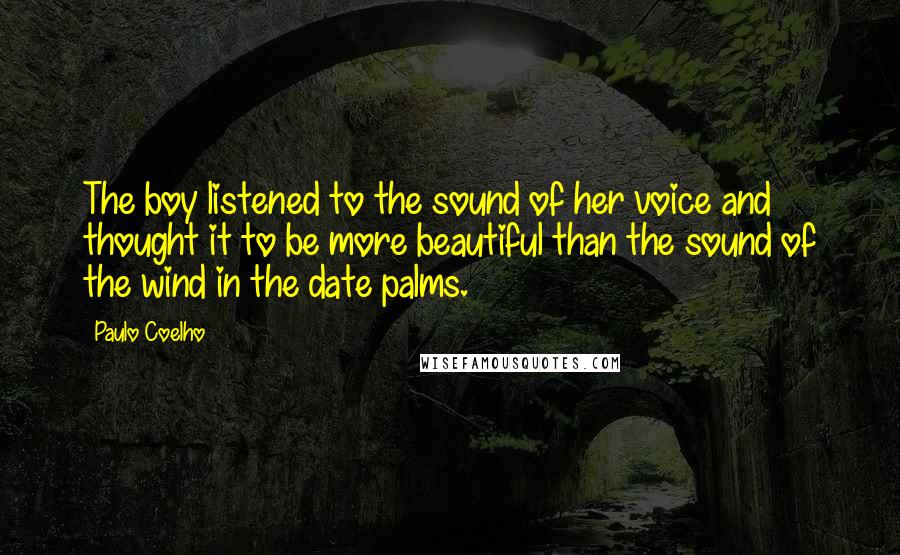 Paulo Coelho Quotes: The boy listened to the sound of her voice and thought it to be more beautiful than the sound of the wind in the date palms.