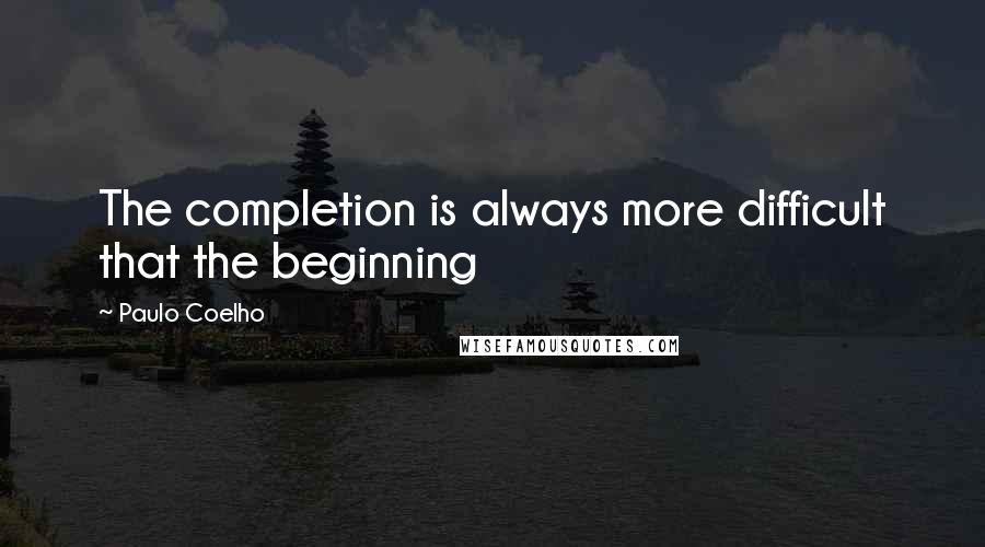 Paulo Coelho Quotes: The completion is always more difficult that the beginning