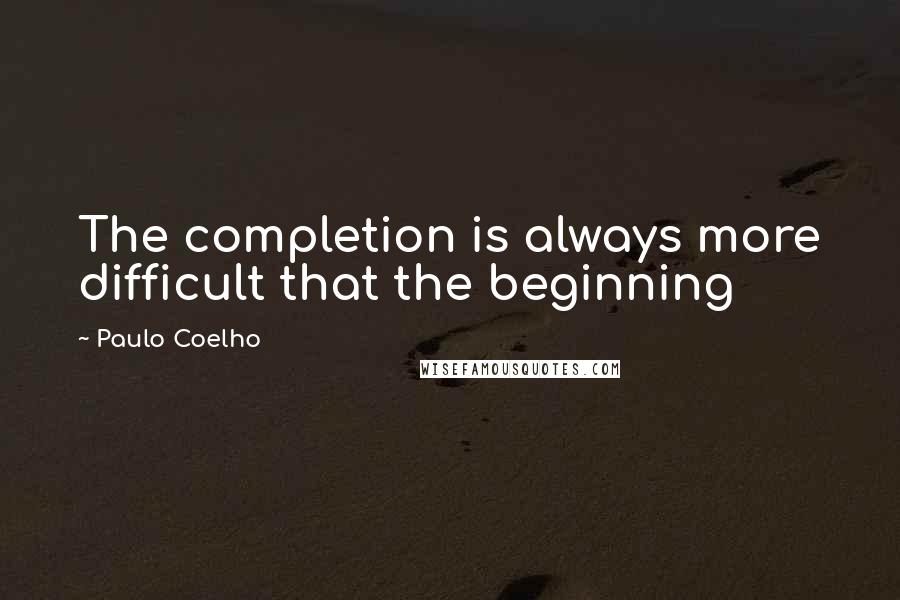 Paulo Coelho Quotes: The completion is always more difficult that the beginning