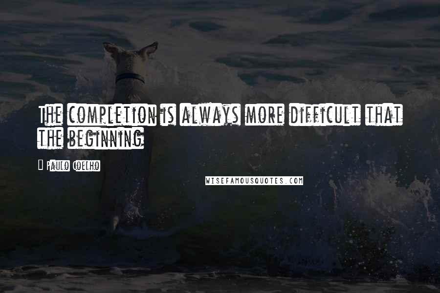 Paulo Coelho Quotes: The completion is always more difficult that the beginning