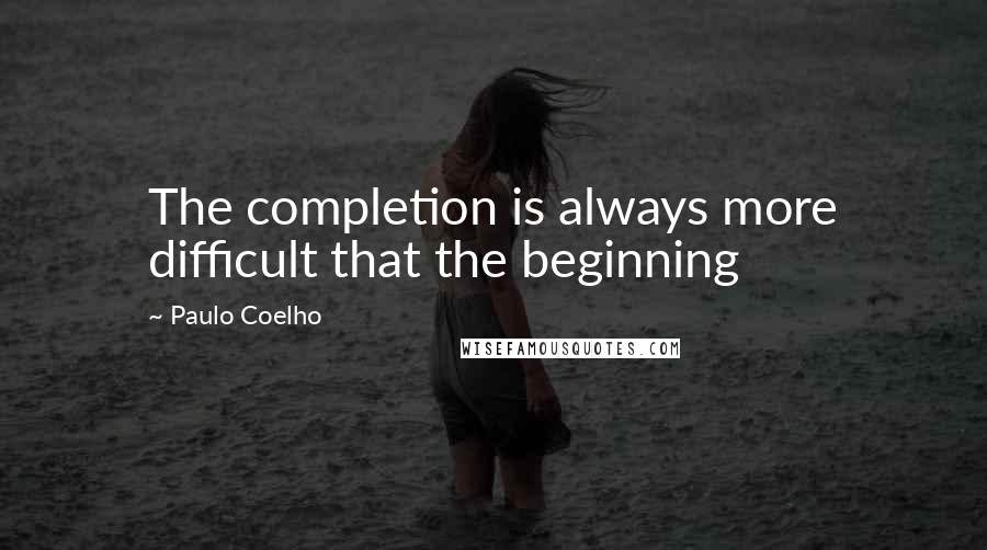 Paulo Coelho Quotes: The completion is always more difficult that the beginning