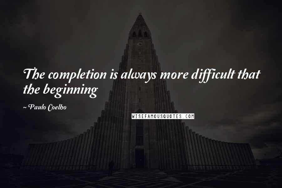 Paulo Coelho Quotes: The completion is always more difficult that the beginning