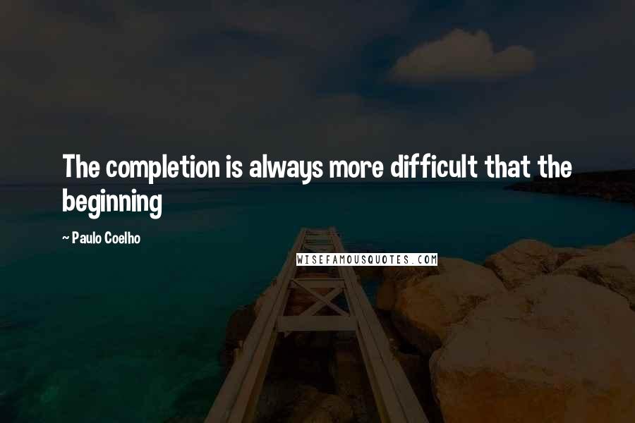 Paulo Coelho Quotes: The completion is always more difficult that the beginning