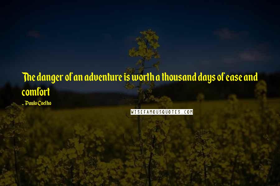Paulo Coelho Quotes: The danger of an adventure is worth a thousand days of ease and comfort