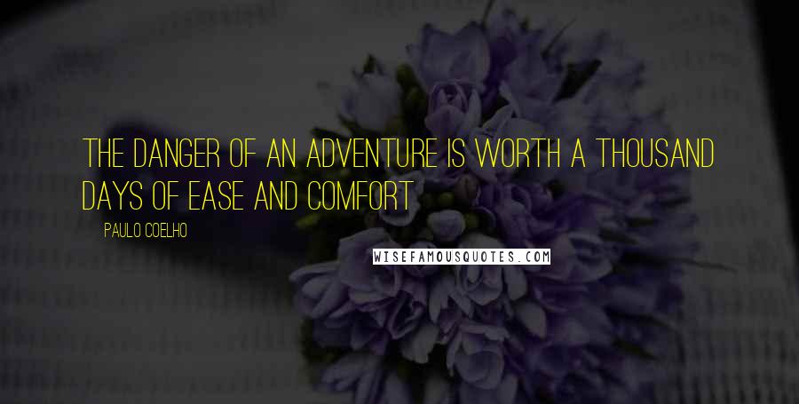 Paulo Coelho Quotes: The danger of an adventure is worth a thousand days of ease and comfort