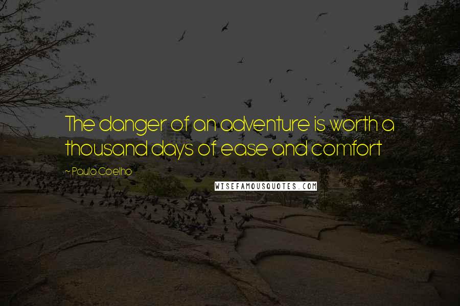 Paulo Coelho Quotes: The danger of an adventure is worth a thousand days of ease and comfort