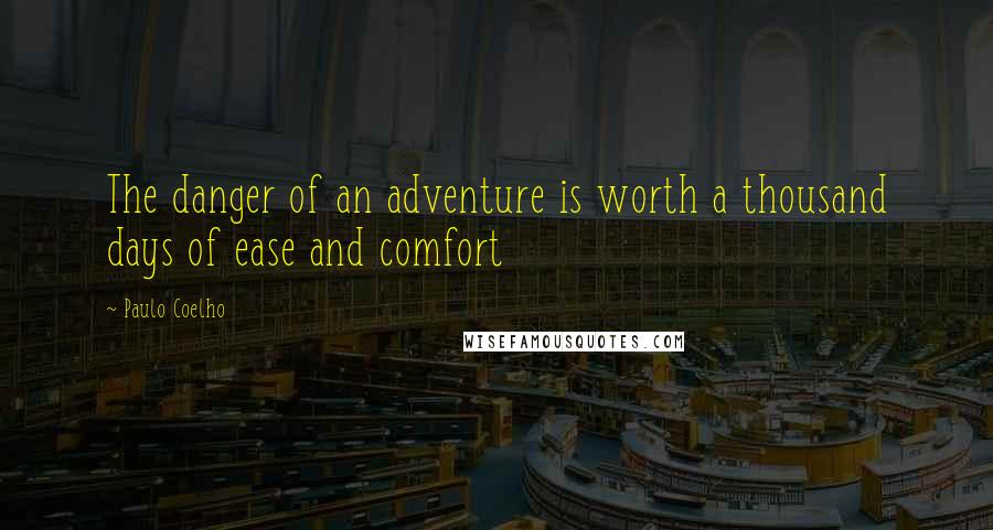 Paulo Coelho Quotes: The danger of an adventure is worth a thousand days of ease and comfort