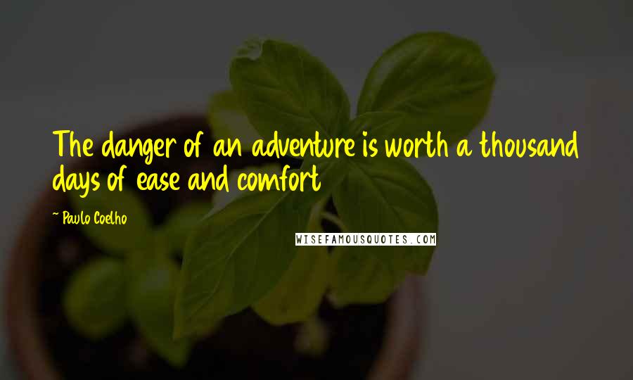 Paulo Coelho Quotes: The danger of an adventure is worth a thousand days of ease and comfort