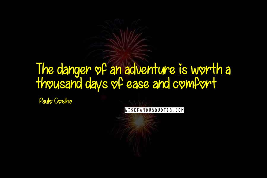 Paulo Coelho Quotes: The danger of an adventure is worth a thousand days of ease and comfort