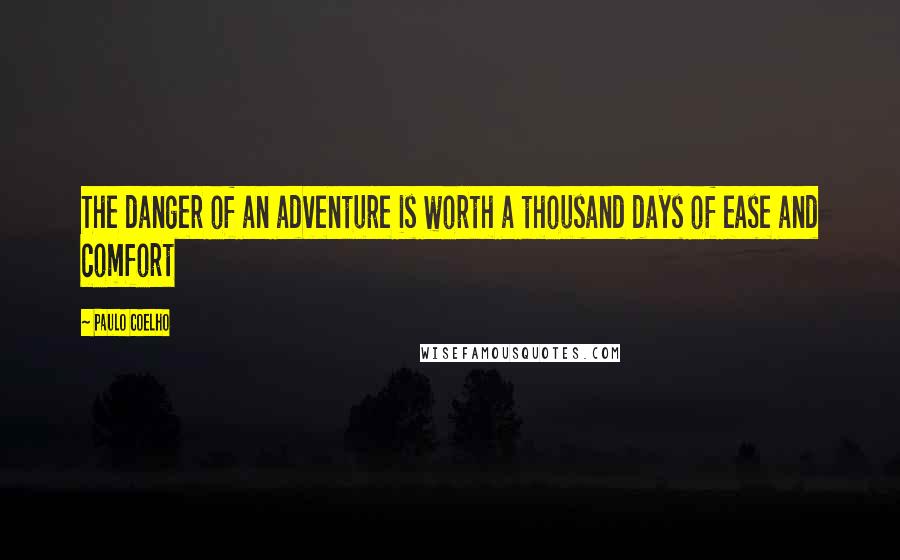 Paulo Coelho Quotes: The danger of an adventure is worth a thousand days of ease and comfort