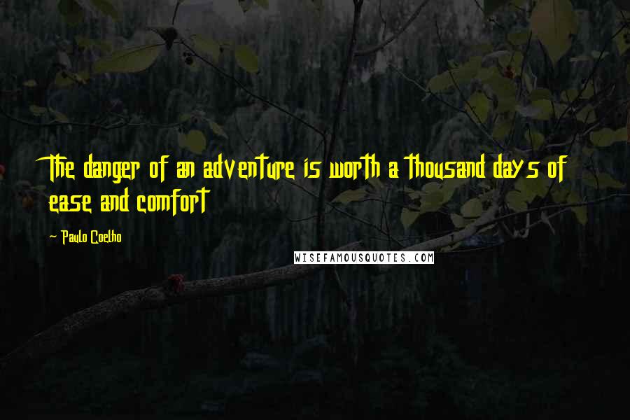 Paulo Coelho Quotes: The danger of an adventure is worth a thousand days of ease and comfort