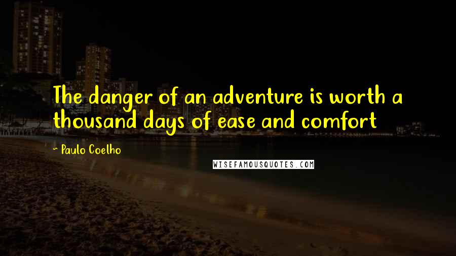 Paulo Coelho Quotes: The danger of an adventure is worth a thousand days of ease and comfort